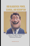 Rod Blagojevich: Power, Scandal, and Redemption: The Rise, Fall, and Controversial Pardon of Illinois' Most Notorious Governor