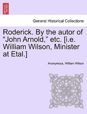 Roderick. by the Autor of "John Arnold," Etc. [I.E. William Wilson, Minister at Etal.] - Anonymous, and Wilson, William