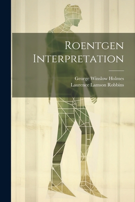 Roentgen Interpretation - Holmes, George Winslow, and Robbins, Laurence Lamson