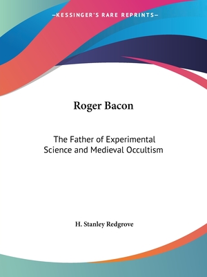 Roger Bacon: The Father of Experimental Science and Medieval Occultism - Redgrove, H Stanley