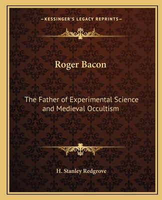 Roger Bacon: The Father of Experimental Science and Medieval Occultism - Redgrove, H Stanley
