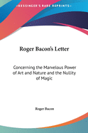 Roger Bacon's Letter: Concerning the Marvelous Power of Art and Nature and the Nullity of Magic