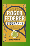 Roger Federer Biography: The Tennis Legend Who Made History - Inspiring Stories from the World's Greatest Tennis Player