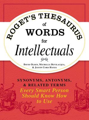 Roget's Thesaurus of Words for Intellectuals: Synonyms, Antonyms, and Related Terms Every Smart Person Should Know How to Use - Olsen, David, and Bevilacqua, Michelle, and Hayes, Justin Cord