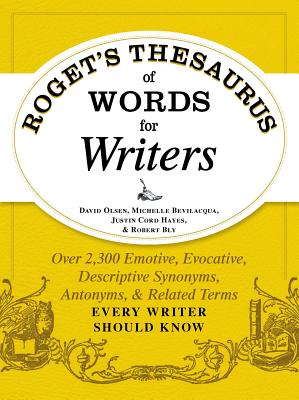 Roget's Thesaurus of Words for Writers: Over 2,300 Emotive, Evocative, Descriptive Synonyms, Antonyms, and Related Terms Every Writer Should Know - Olsen, David, and Bevilacqua, Michelle, and Hayes, Justin Cord