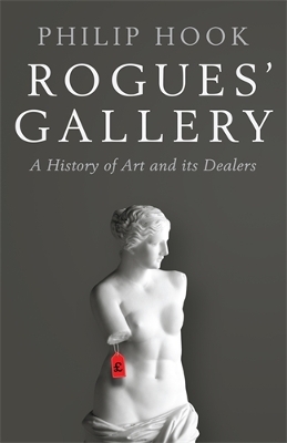 Rogues' Gallery: A History of Art and its Dealers - Hook, Philip