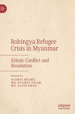 Rohingya Refugee Crisis in Myanmar: Ethnic Conflict and Resolution - Blbl, Kudret (Editor), and Islam, Md. Nazmul (Editor), and Khan, Md. Sajid (Editor)