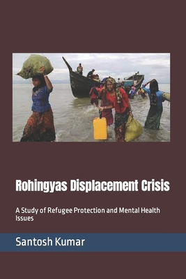 Rohingyas Displacement Crisis: A Study of Refugee Protection and Mental Health Issues - Kumar, Santosh