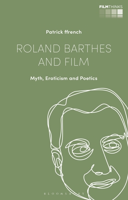 Roland Barthes and Film: Myth, Eroticism and Poetics - Ffrench, Patrick, and Nagib, Lcia (Editor), and Luca, Tiago de (Editor)