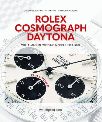 Rolex Cosmograph Daytona: Vol. 1: Manual Winding Models (1963-1988) - Rossier, Grgoire, and To, Tiffany, and Marqui, Anthony