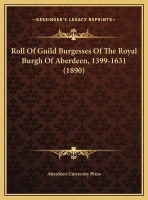 Roll of Guild Burgesses of the Royal Burgh of Aberdeen, 1399-1631 (1890) - Aberdeen University Press