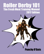 Roller Derby 101: The Fresh Meat Training Manual: 2017 Edition