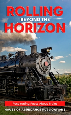 Rolling Beyond the Horizon: Fascinating Facts About Trains - Publications, House Of Abundance