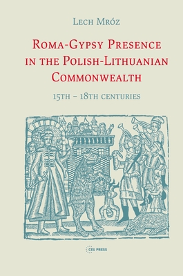 Roma-Gypsy Presence in the Polish-Lithuanian Commonwealth: 15th - 18th Centuries - Mrz, Lech