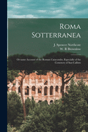 Roma Sotterranea: or Some Account of the Roman Catacombs, Especially of the Cemetery of San Callisto