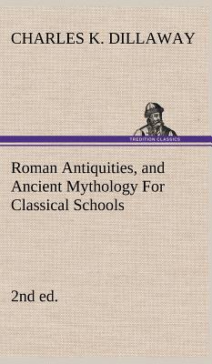 Roman Antiquities, and Ancient Mythology For Classical Schools (2nd ed) - Dillaway, Charles K