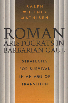 Roman Aristocrats in Barbarian Gaul: Strategies for Survival in an Age of Transition - Mathisen, Ralph Whitney