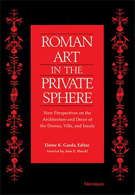 Roman Art in the Private Sphere: New Perspectives on the Architecture and Decor of the Domus, Villa, and Insula - Gazda, Elaine K (Editor)