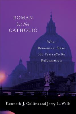 Roman But Not Catholic: What Remains at Stake 500 Years After the Reformation - Walls, Jerry L, and Collins, Kenneth J