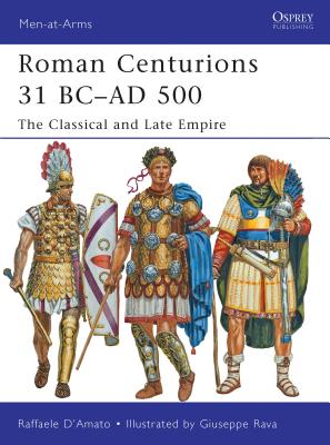 Roman Centurions 31 BC-AD 500: The Classical and Late Empire - D'Amato, Raffaele