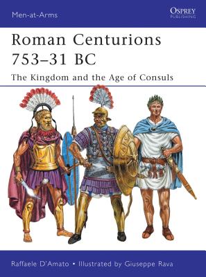 Roman Centurions 753-31 BC: The Kingdom and the Age of Consuls - D'Amato, Raffaele, Dr.
