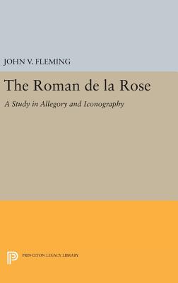Roman de la Rose: A Study in Allegory and Iconography - Fleming, John V.