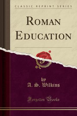 Roman Education (Classic Reprint) - Wilkins, A S
