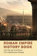 Roman Empire History Book: Into The Up And Down Of A Well-Known Empire