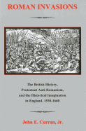 Roman Invasions: The British History, Protestant Anti-Romanism and the Historical Imagination in England, 1530-1660