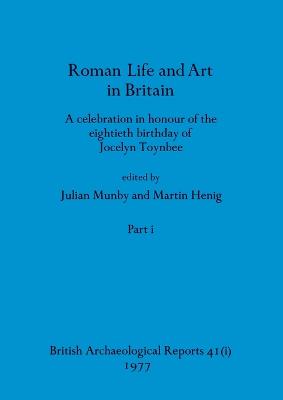 Roman Life and Art in Britain, Part i: A celebration in honour of the eightieth birthday of Jocelyn Toynbee - Munby, Julian (Editor), and Henig, Martin (Editor)