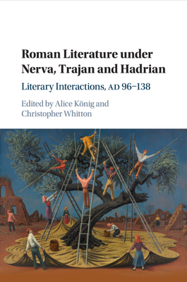 Roman Literature under Nerva, Trajan and Hadrian: Literary Interactions, AD 96-138 - Knig, Alice (Editor), and Whitton, Christopher (Editor)