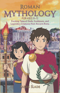 Roman Mythology for Kids Ages 8-12: Exciting Tales of Gods, Goddesses, and Legendary Creatures from Ancient Rome