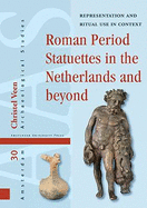 Roman Period Statuettes in the Netherlands and beyond: Representation and Ritual Use in Context