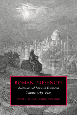 Roman Presences: Receptions of Rome in European Culture, 1789 1945 - Edwards, Catharine (Editor)