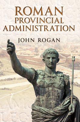 Roman Provincial Administration - Rogan, John