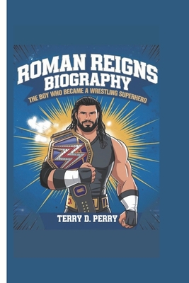 Roman Reigns Biography: The Boy Who Became a Wrestling Superhero - D Perry, Terry