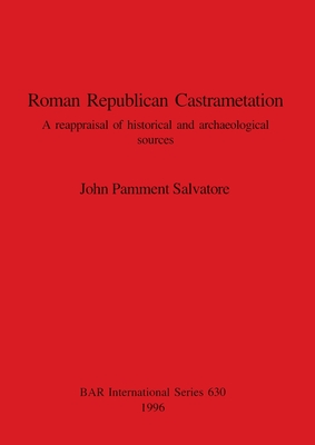 Roman Republican Castrametation: A reappraisal of historical and archaeological sources - Pamment Salvatore, John