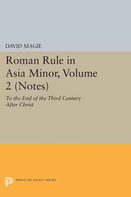 Roman Rule in Asia Minor, Volume 2 (Notes): To the End of the Third Century After Christ - Magie, David