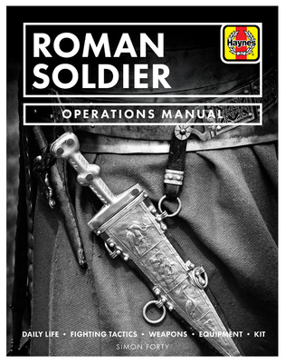 Roman Soldier Operations Manual: Daily Life * Fighting Tactics * Weapons * Equipment * Kit - Forty, Simon
