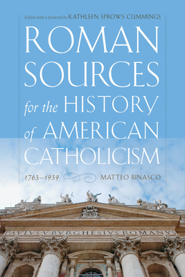 Roman Sources for the History of American Catholicism, 1763-1939 - Binasco, Matteo, and Cummings, Kathleen Sprows (Editor)
