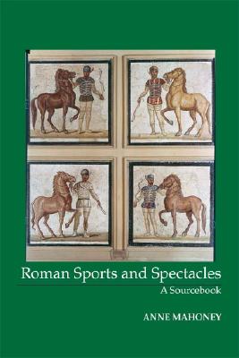 Roman Sports and Spectacles: A Sourcebook - Mahoney, Anne