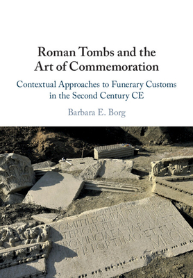 Roman Tombs and the Art of Commemoration: Contextual Approaches to Funerary Customs in the Second Century CE - Borg, Barbara E