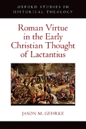 Roman Virtue in the Early Christian Thought of Lactantius