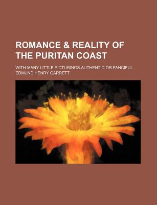 Romance and Reality of the Puritan Coast; With Many Little Picturings Authentic or Fanciful - Garrett, Edmund Henry