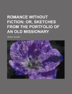 Romance Without Fiction: Or, Sketches from the Portfolio of an Old Missionary