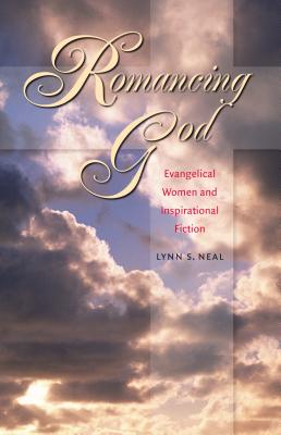 Romancing God: Evangelical Women and Inspirational Fiction - Neal, Lynn S