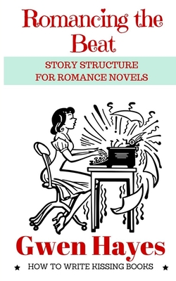 Romancing the Beat: Story Structure for Romance Novels - Hayes, Gwen