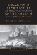 Romanesque Architecture and Its Sculptural Decoration in Christian Spain, 1000-1120: Exploring Frontiers and Defining Identities