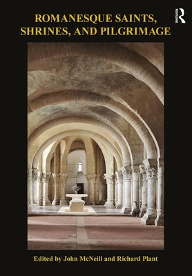Romanesque Saints, Shrines, and Pilgrimage - McNeill, John (Editor), and Plant, Richard (Editor)