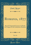 Romania, 1877, Vol. 16: Recueil Trimestriel Consacre A L'Etude Des Langues Et Des Litteratures Romanes (Classic Reprint)